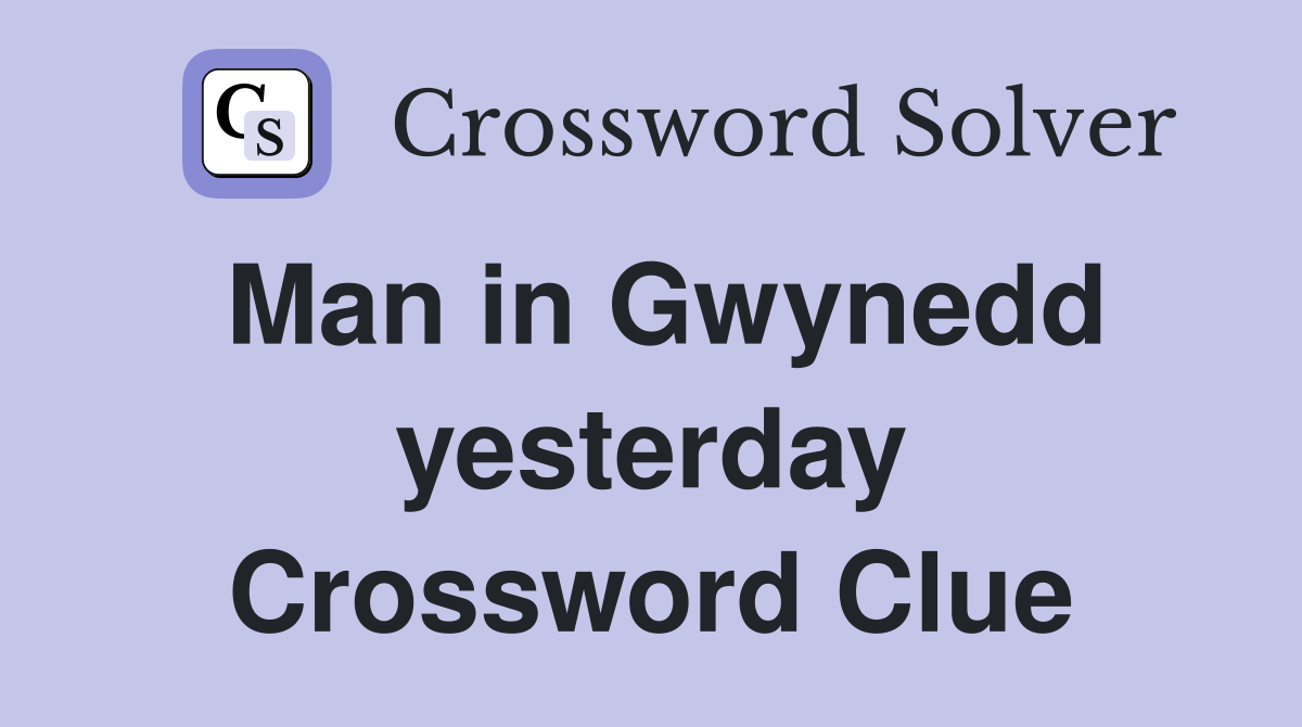 Man in Gwynedd yesterday Crossword Clue