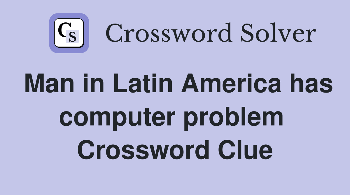 Man in Latin America has computer problem  Crossword Clue