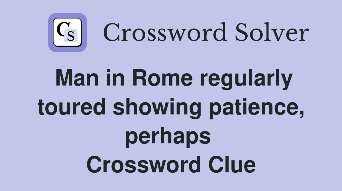 Man in Rome regularly toured showing patience, perhaps  Crossword Clue
