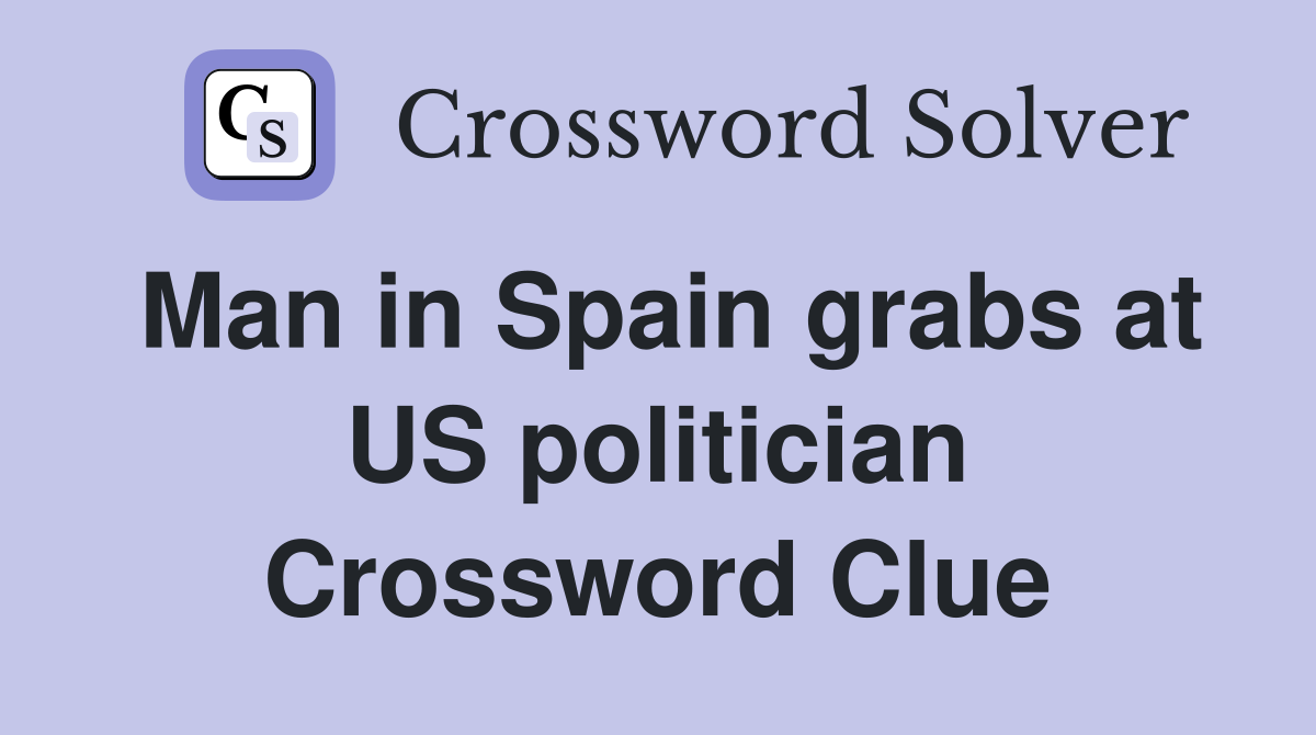 Man in Spain grabs at US politician Crossword Clue