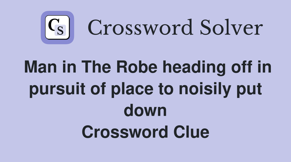 Man in The Robe heading off in pursuit of place to noisily put down Crossword Clue