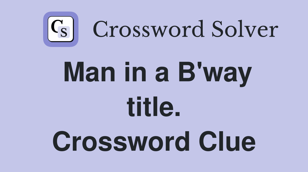Man in a B'way title. Crossword Clue