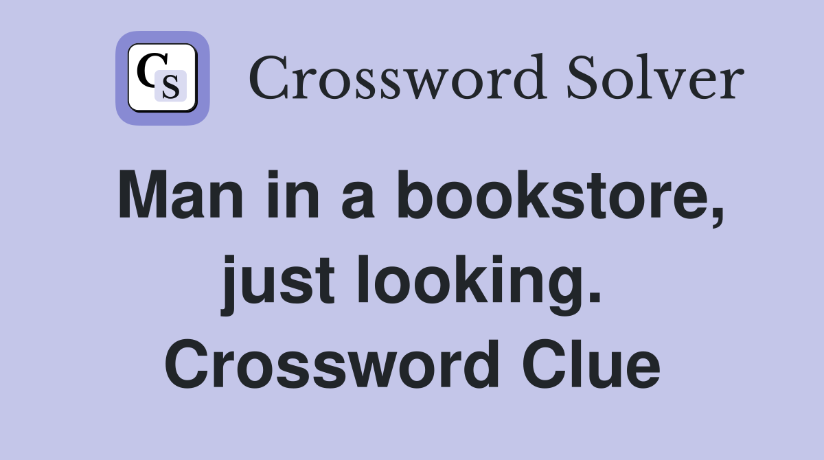 Man in a bookstore, just looking. Crossword Clue