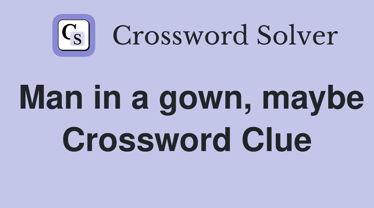 Man in a gown, maybe Crossword Clue