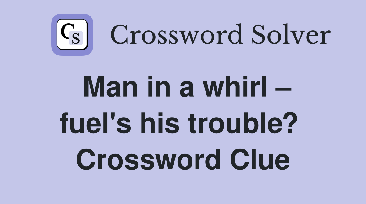 Man in a whirl – fuel's his trouble?  Crossword Clue