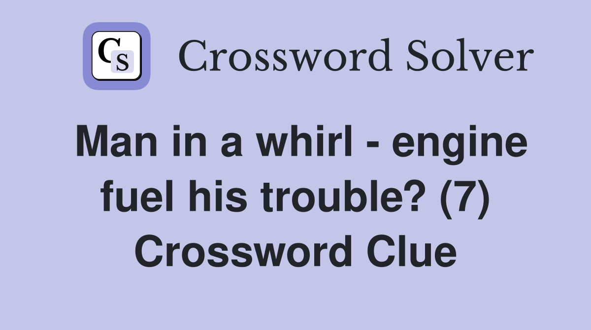 Man in a whirl - engine fuel his trouble? (7) Crossword Clue