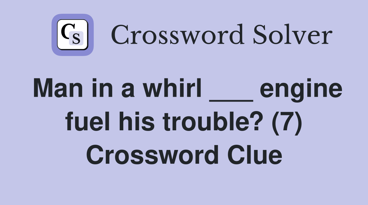Man in a whirl ___ engine fuel his trouble? (7) Crossword Clue