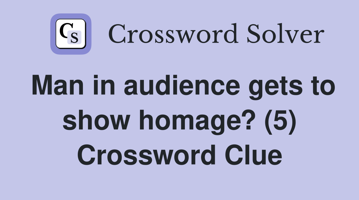 Man in audience gets to show homage? (5) Crossword Clue