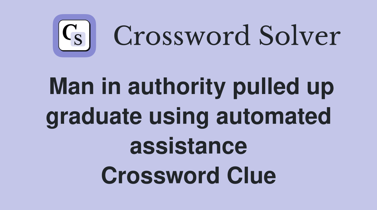 Man in authority pulled up graduate using automated assistance Crossword Clue