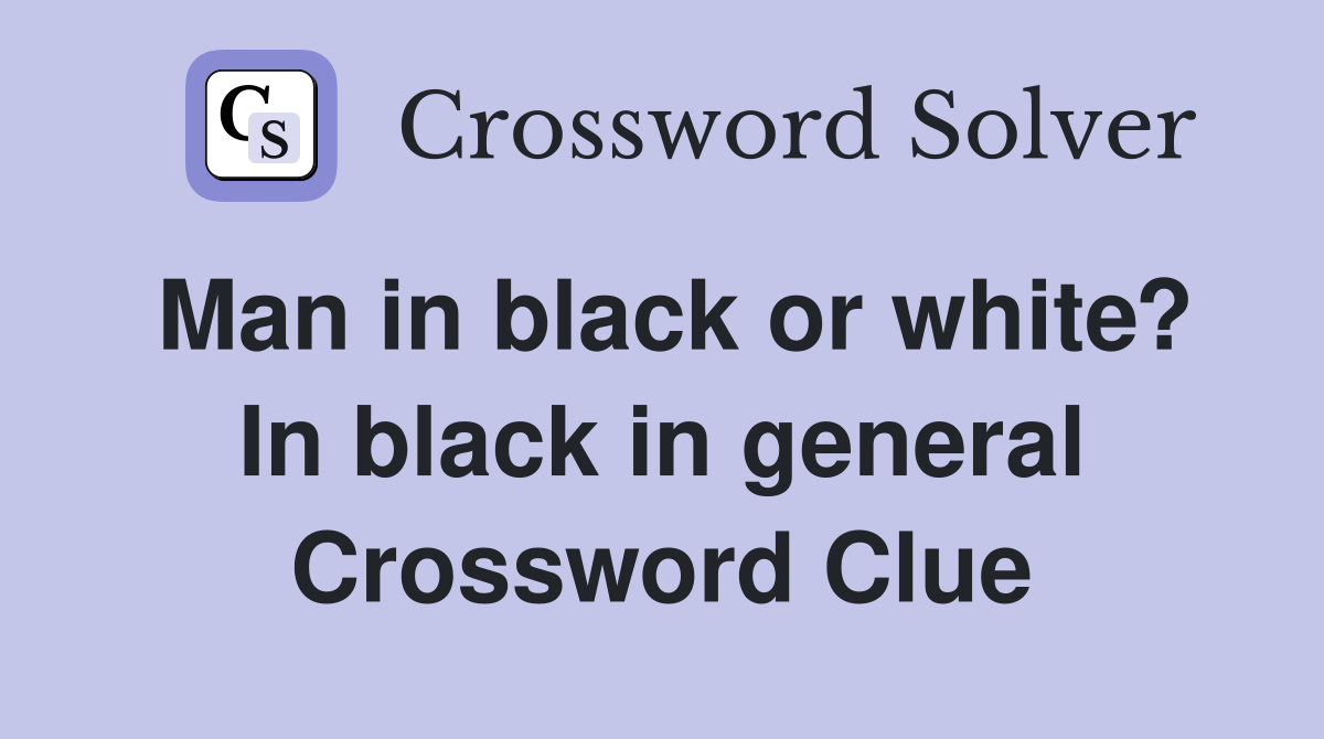 Man in black or white? In black in general Crossword Clue
