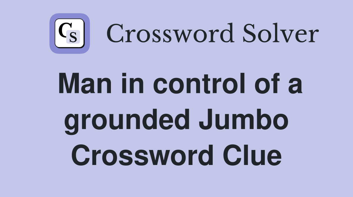 Man in control of a grounded Jumbo Crossword Clue