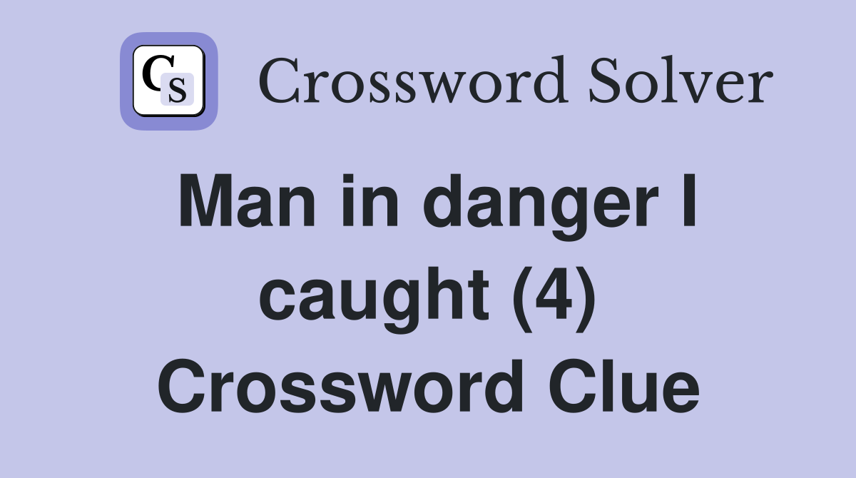 Man in danger I caught (4) Crossword Clue