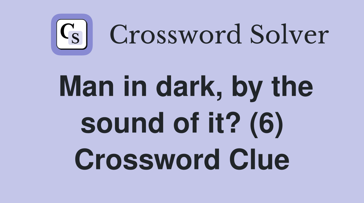 Man in dark, by the sound of it? (6) Crossword Clue