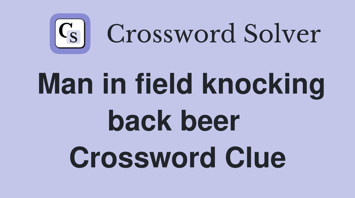 Man in field knocking back beer  Crossword Clue