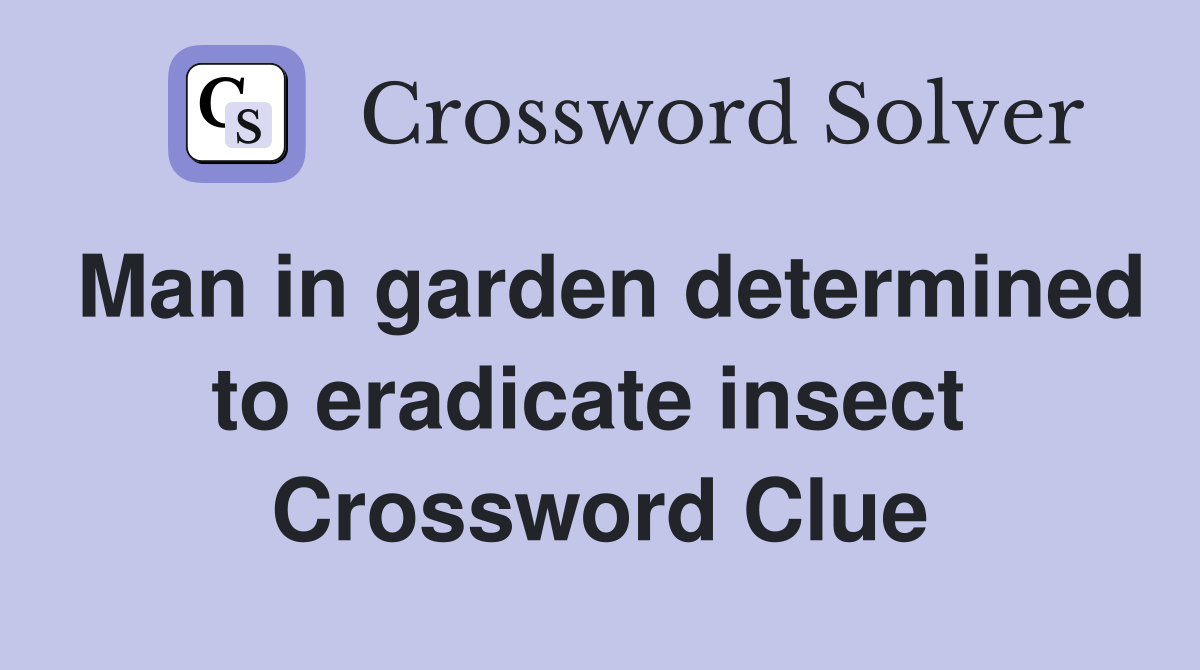 Man in garden determined to eradicate insect  Crossword Clue