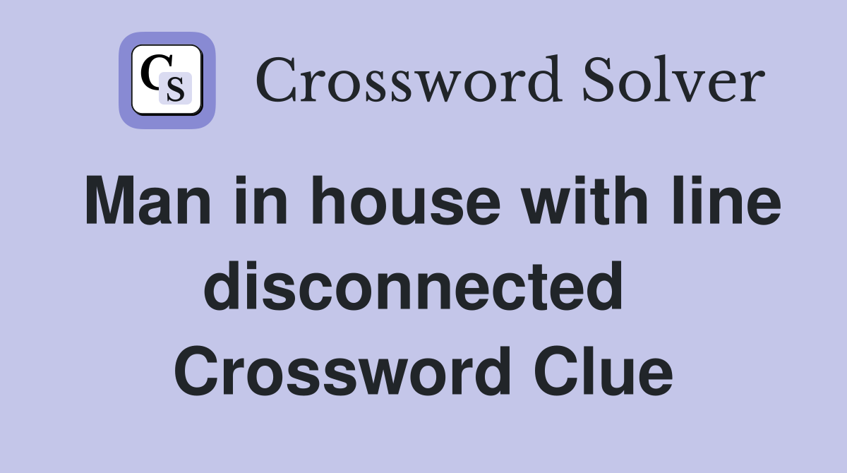 Man in house with line disconnected  Crossword Clue