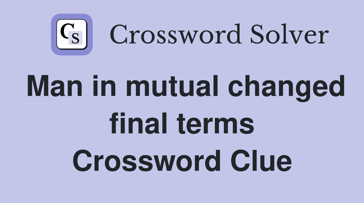 Man in mutual changed final terms Crossword Clue