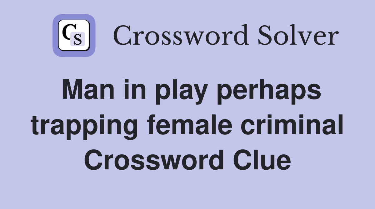 Man in play perhaps trapping female criminal Crossword Clue