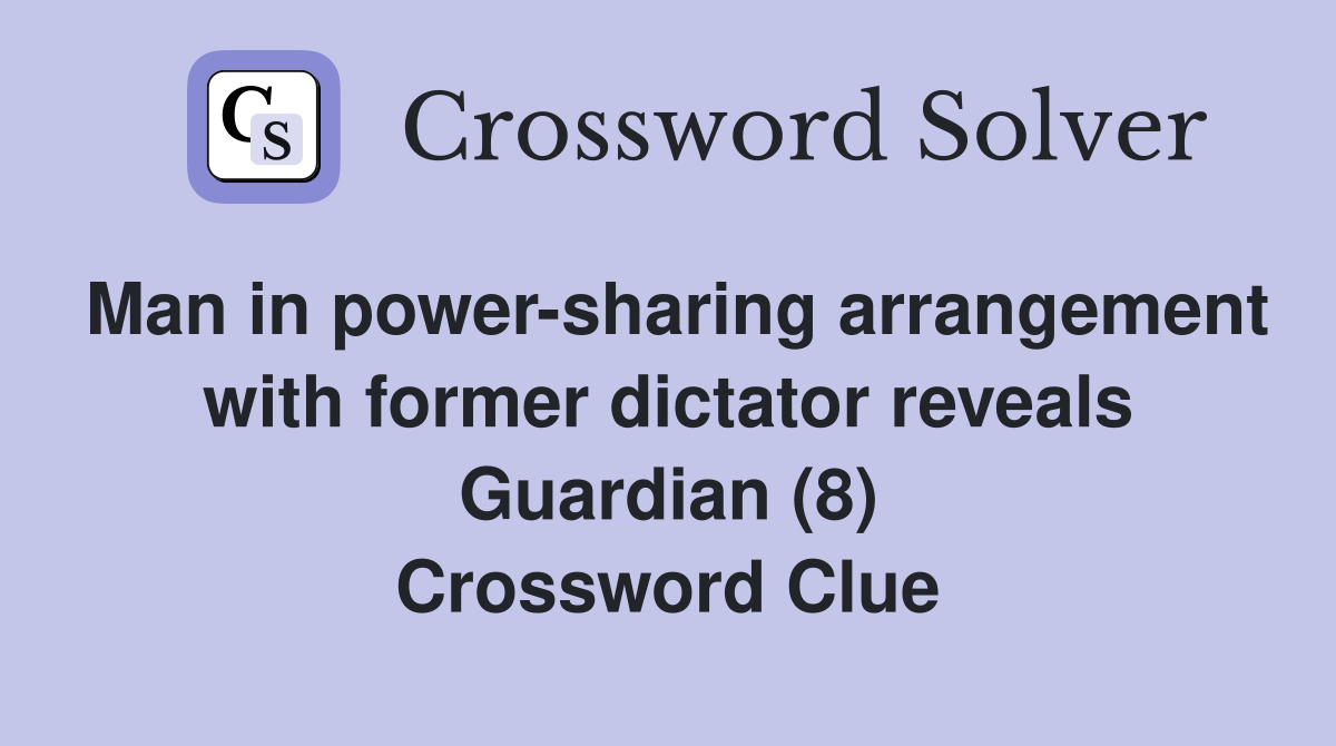Man in power-sharing arrangement with former dictator reveals Guardian (8) Crossword Clue