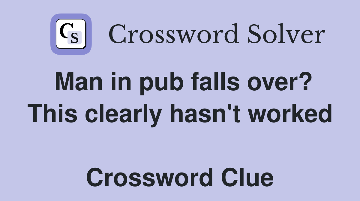 Man in pub falls over? This clearly hasn't worked  Crossword Clue