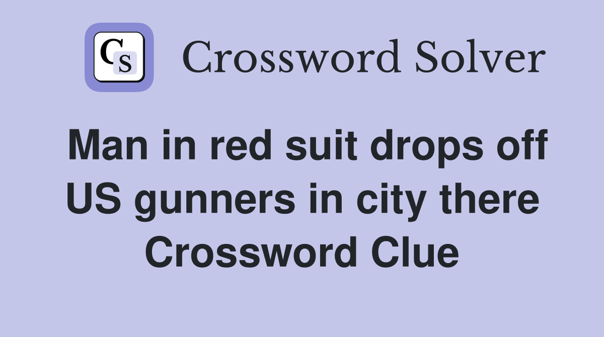 Man in red suit drops off US gunners in city there Crossword Clue