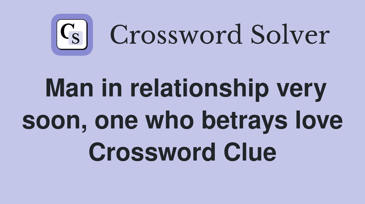 Man in relationship very soon, one who betrays love Crossword Clue