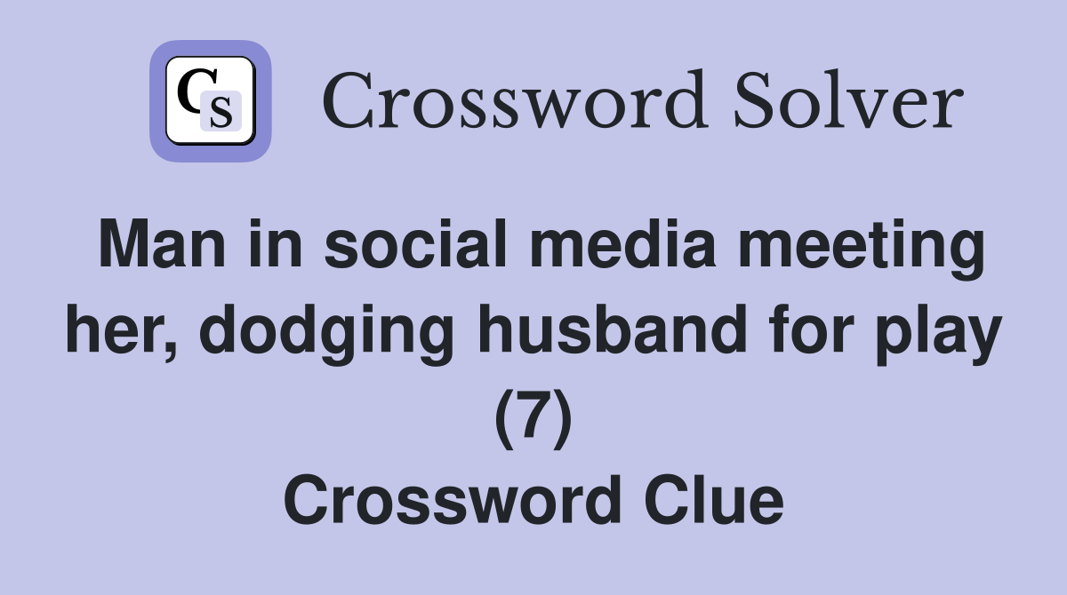 Man in social media meeting her, dodging husband for play (7) Crossword Clue