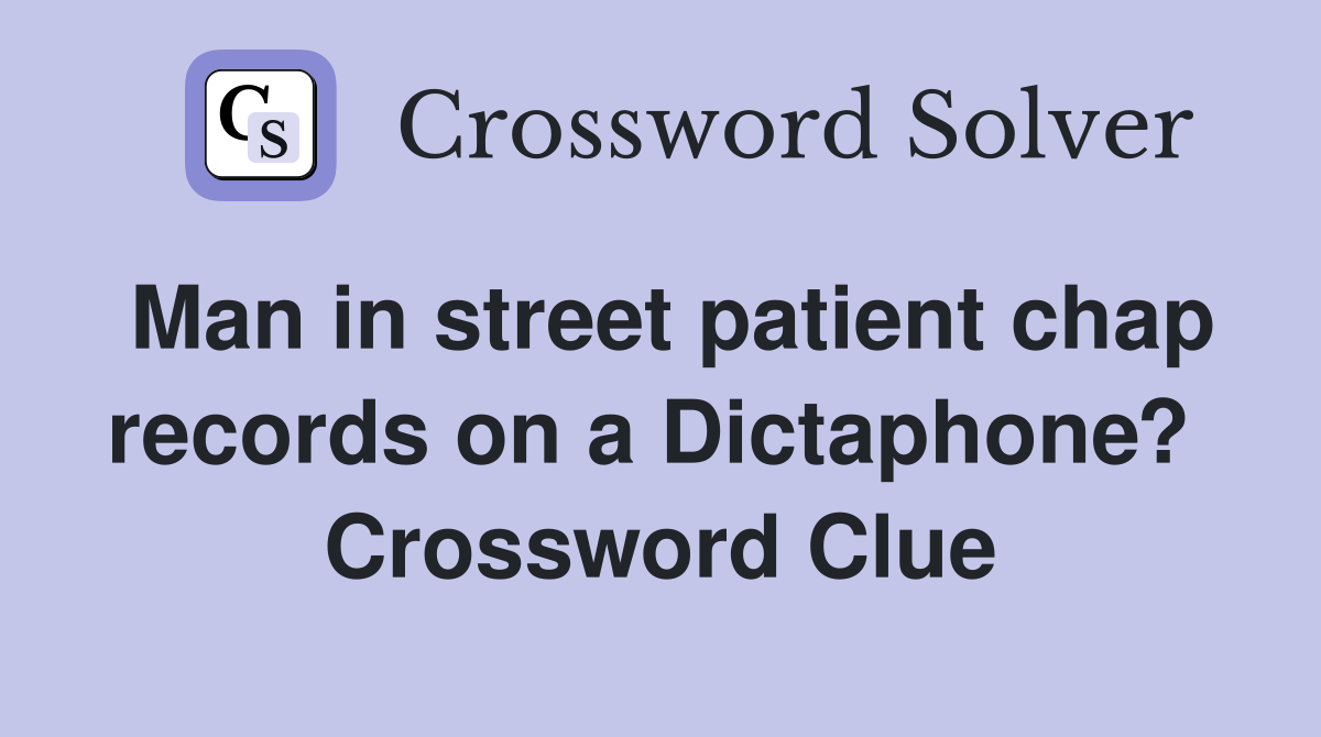 Man in street patient chap records on a Dictaphone?  Crossword Clue