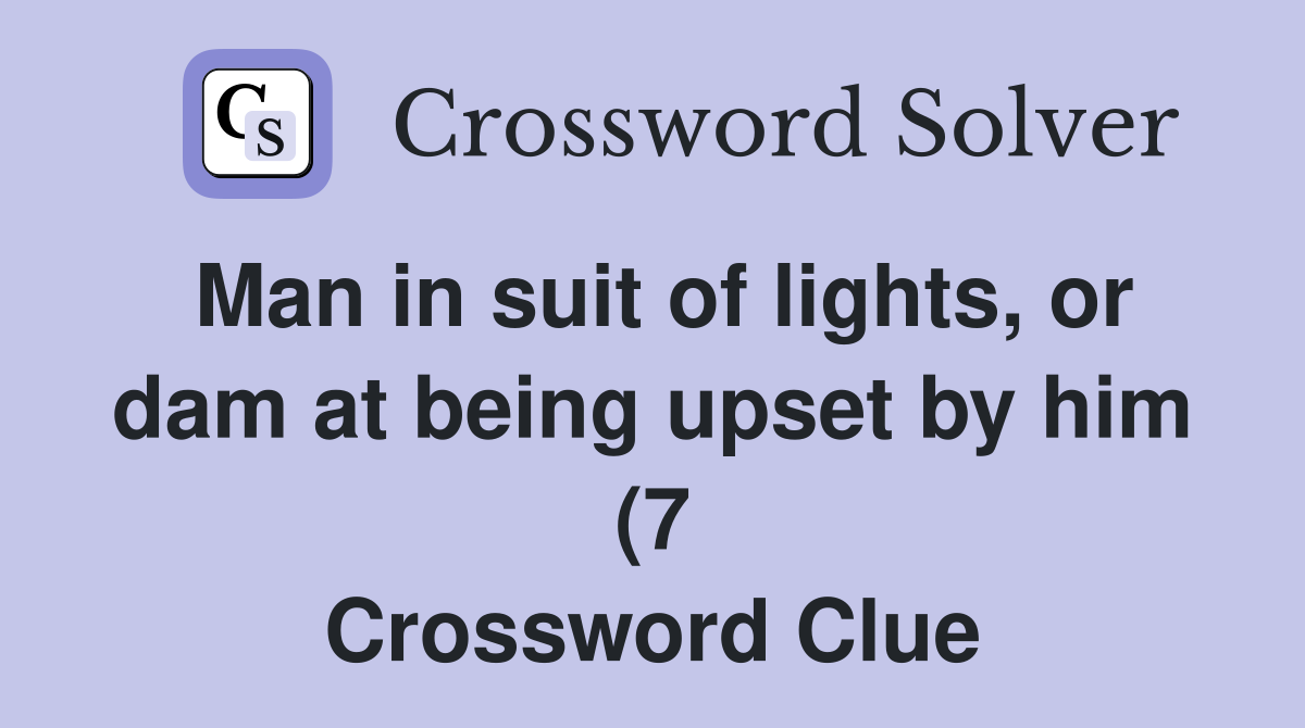Man in suit of lights or dam at being upset by him (7) Crossword Man in suit of lights or dam at being upset by him (7) Crossword