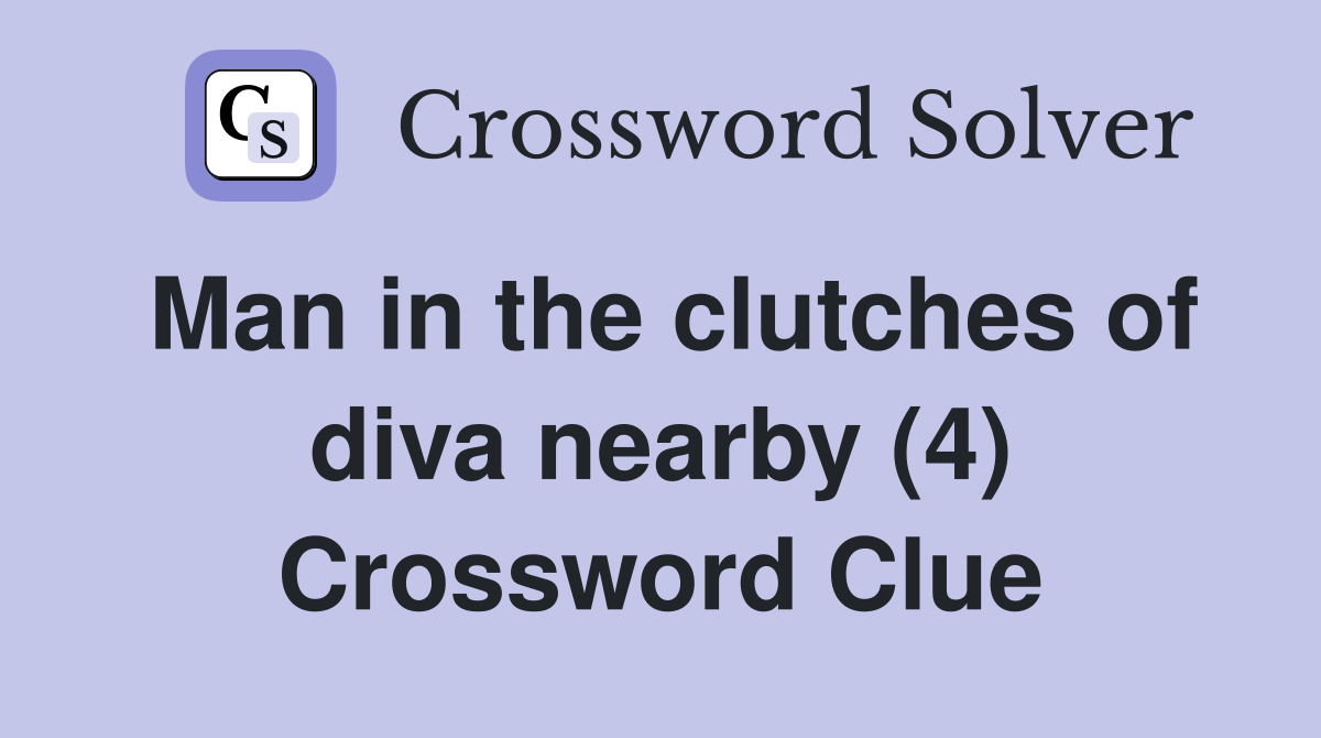 Man in the clutches of diva nearby (4) Crossword Clue