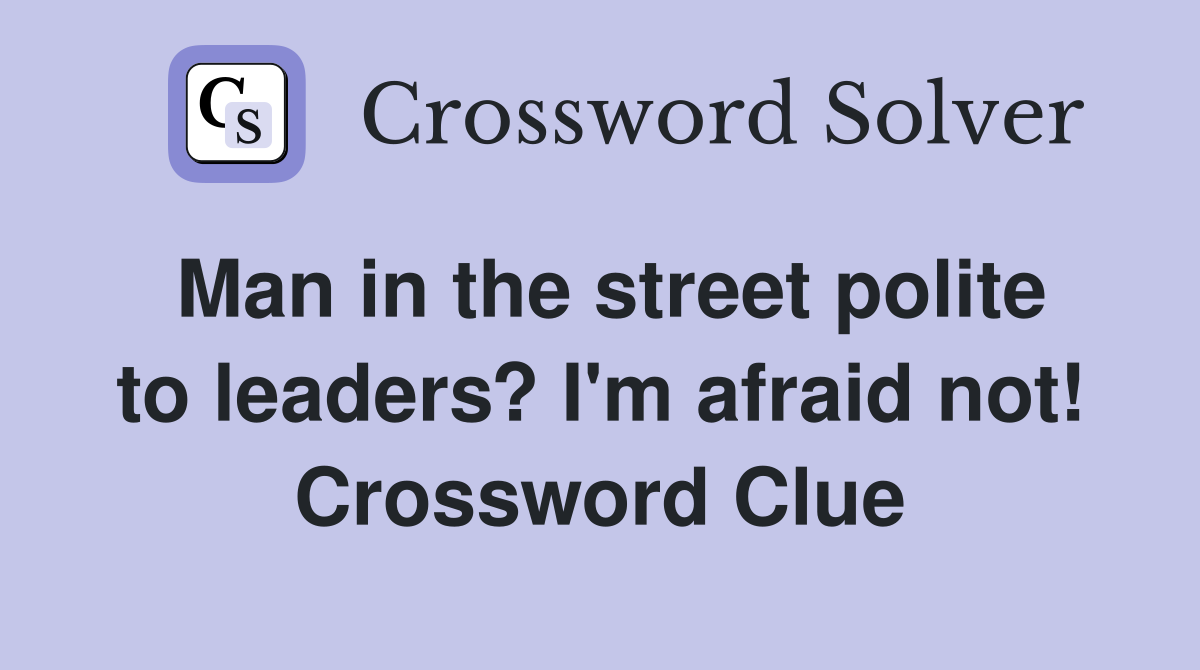 Man in the street polite to leaders? I'm afraid not! Crossword Clue