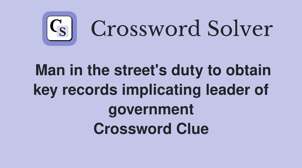 Man in the street's duty to obtain key records implicating leader of government Crossword Clue