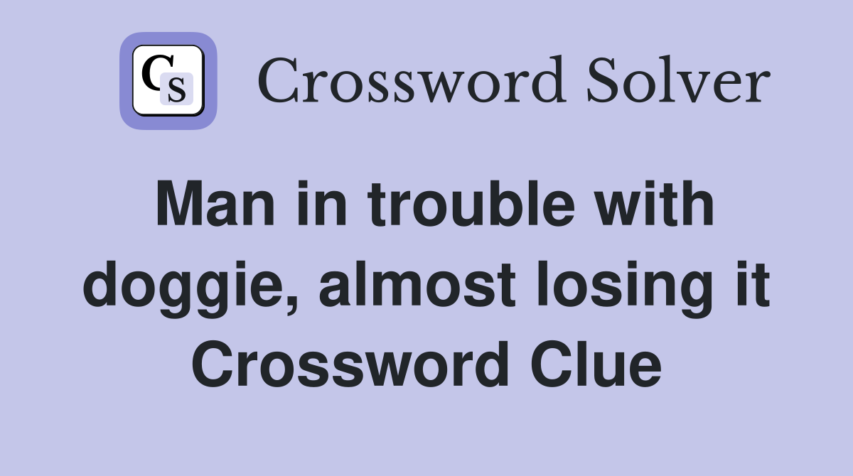 Man in trouble with doggie, almost losing it Crossword Clue