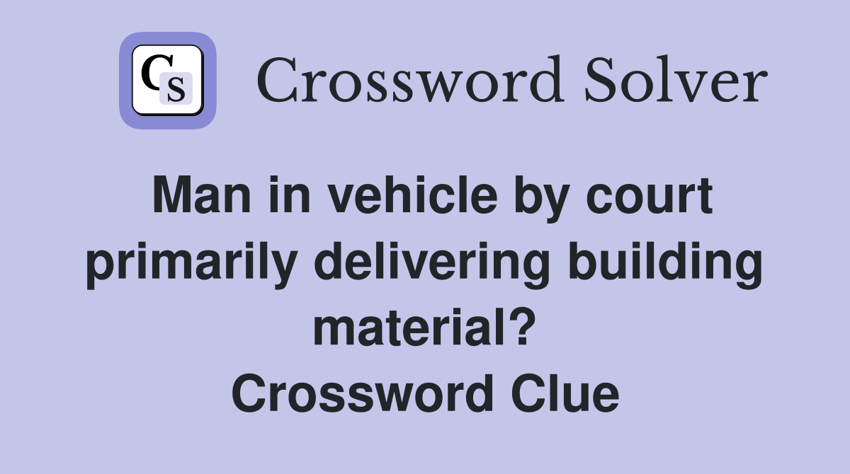 Man in vehicle by court primarily delivering building material? Crossword Clue