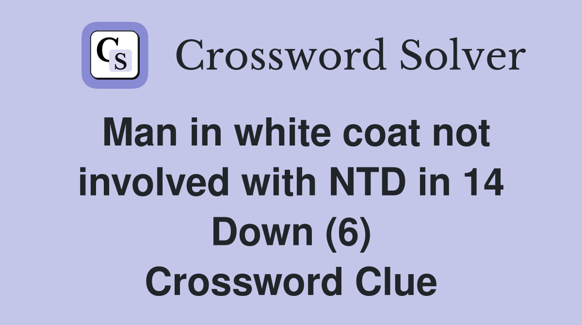 Man in white coat not involved with NTD in 14 Down (6) Crossword Clue