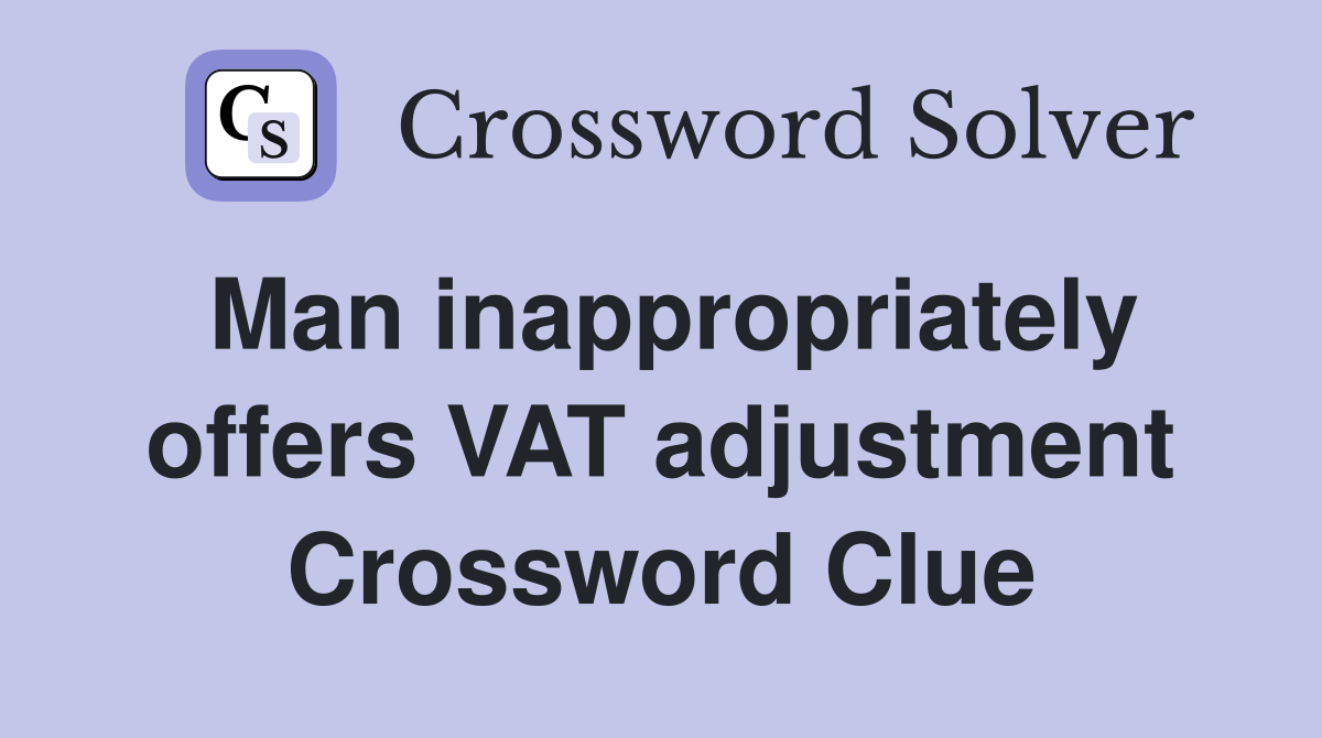 Man inappropriately offers VAT adjustment Crossword Clue