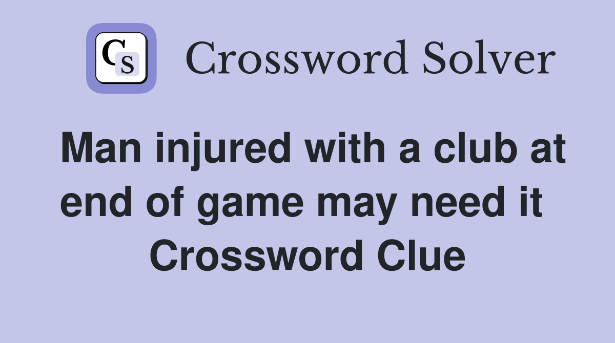 Man injured with a club at end of game may need it  Crossword Clue