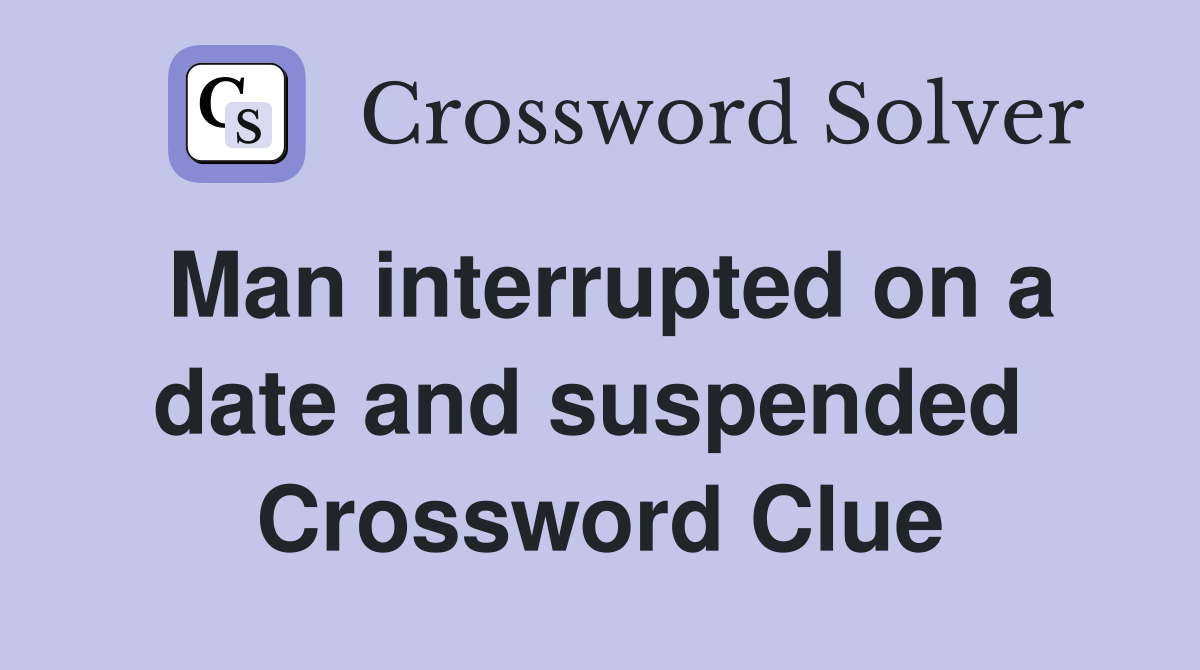 Man interrupted on a date and suspended  Crossword Clue