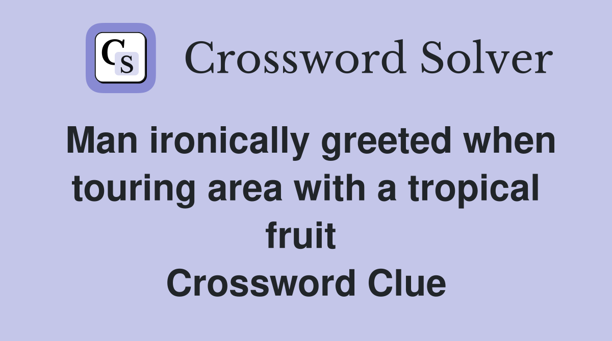 Man ironically greeted when touring area with a tropical fruit  Crossword Clue