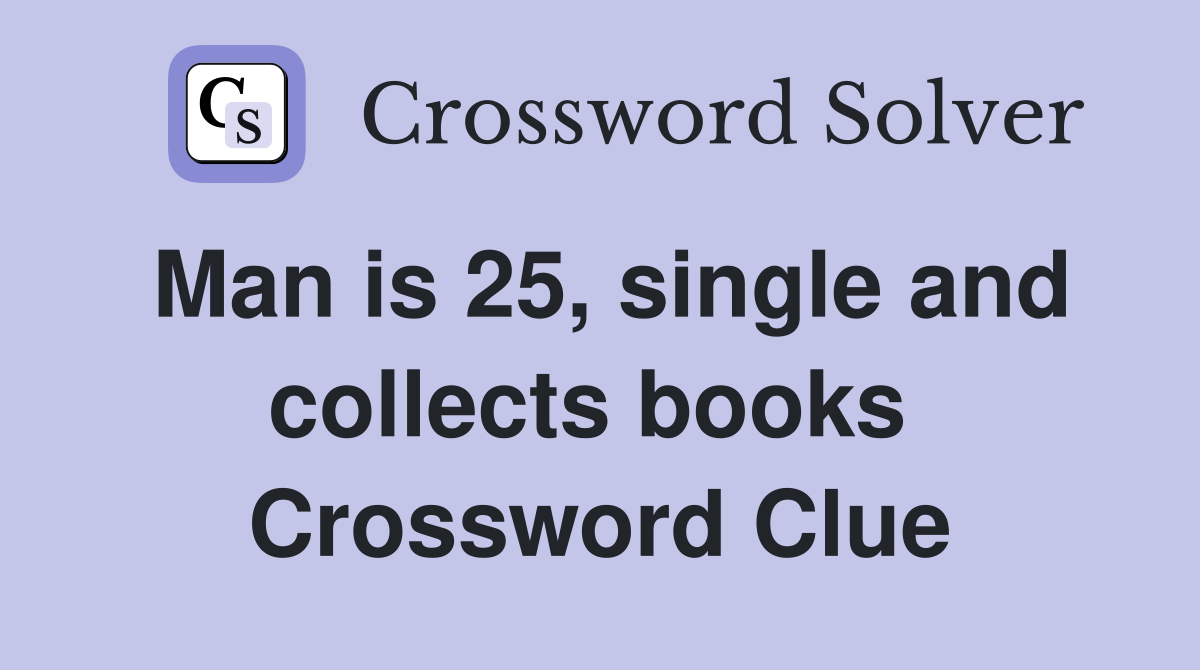 Man is 25, single and collects books  Crossword Clue