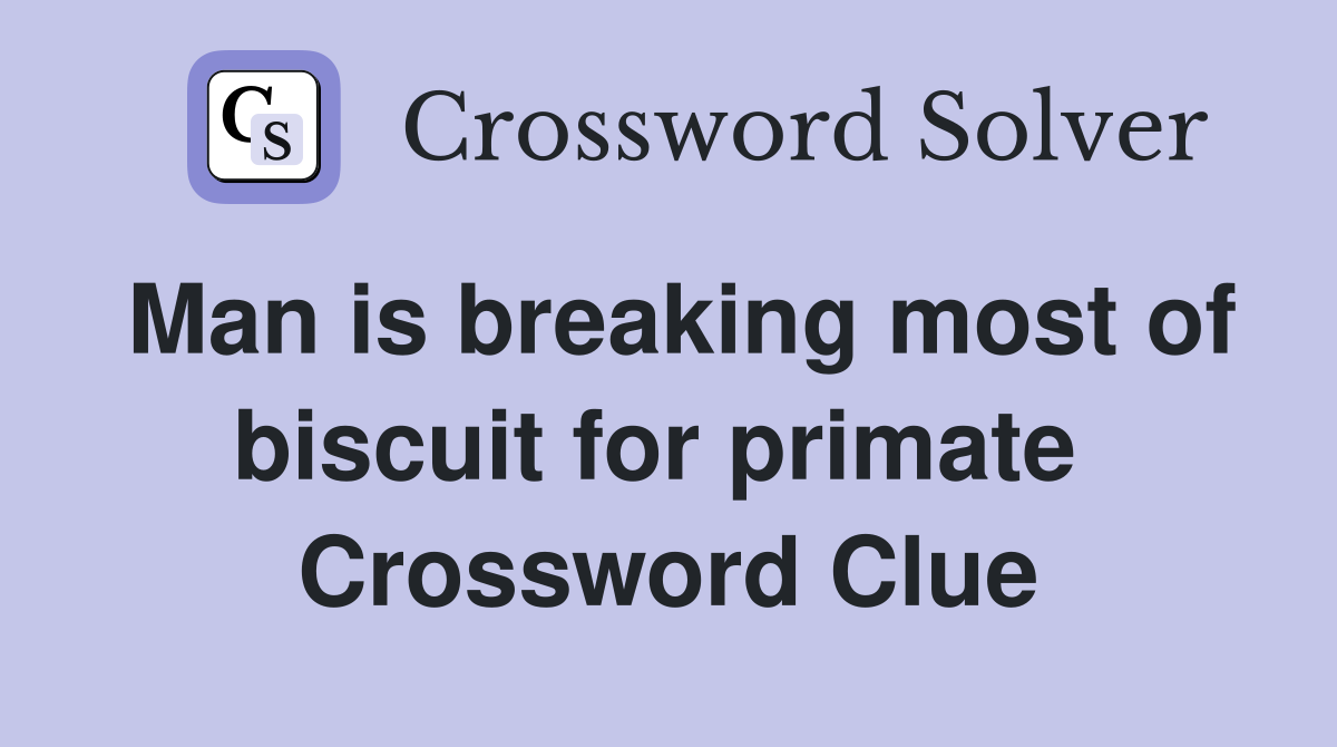 Man is breaking most of biscuit for primate  Crossword Clue