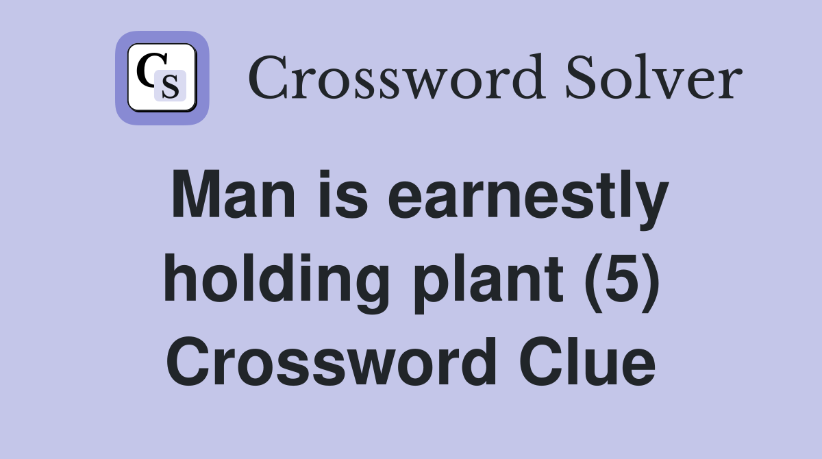 Man is earnestly holding plant (5) Crossword Clue