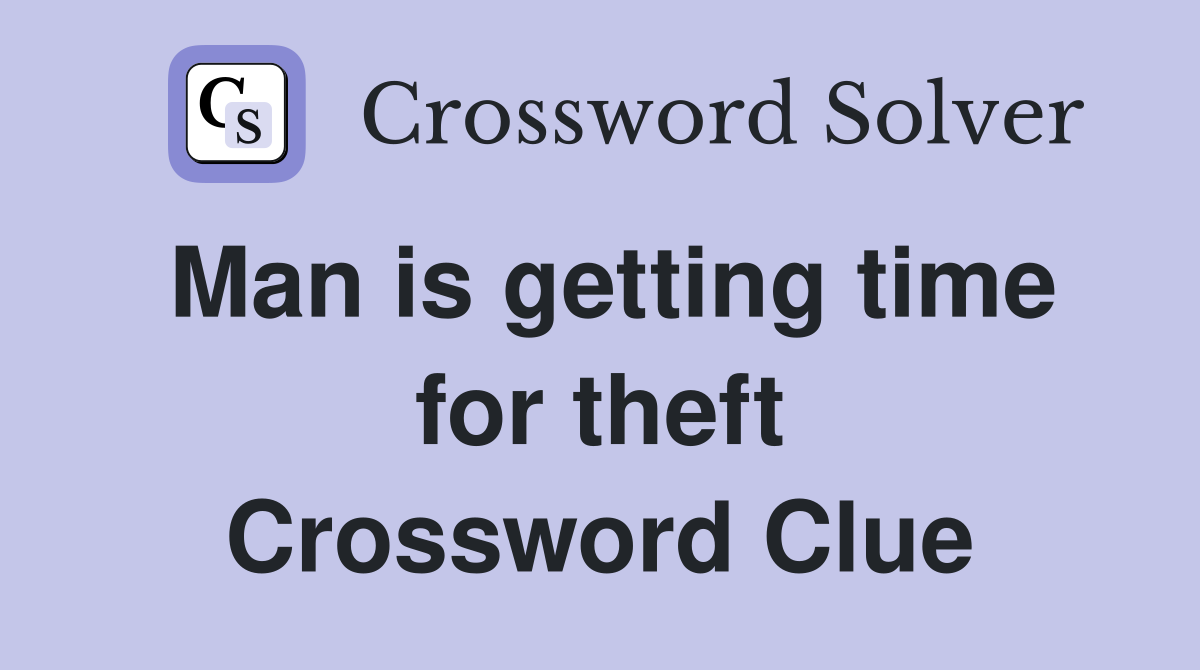 Man is getting time for theft Crossword Clue