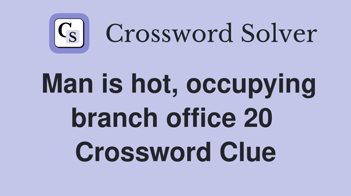 Man is hot, occupying branch office 20  Crossword Clue