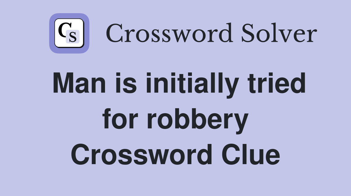 Man is initially tried for robbery Crossword Clue