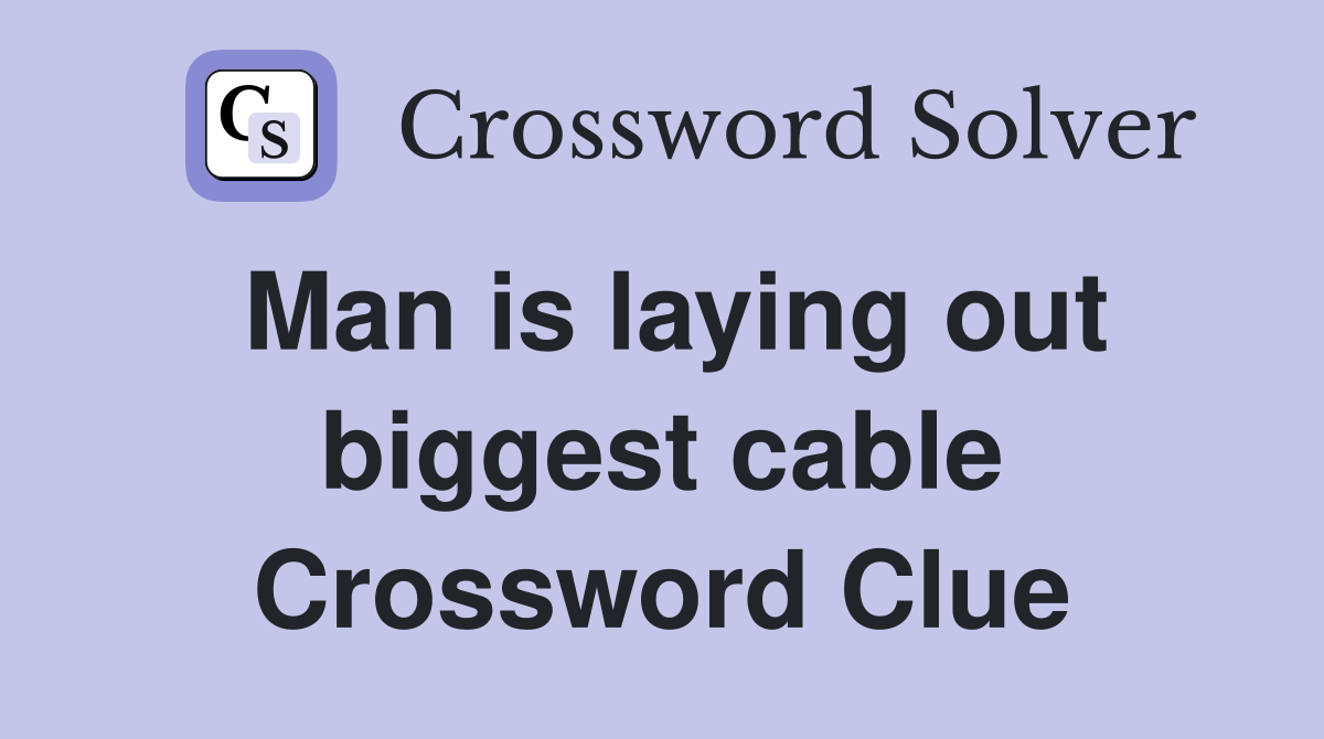 Man is laying out biggest cable Crossword Clue