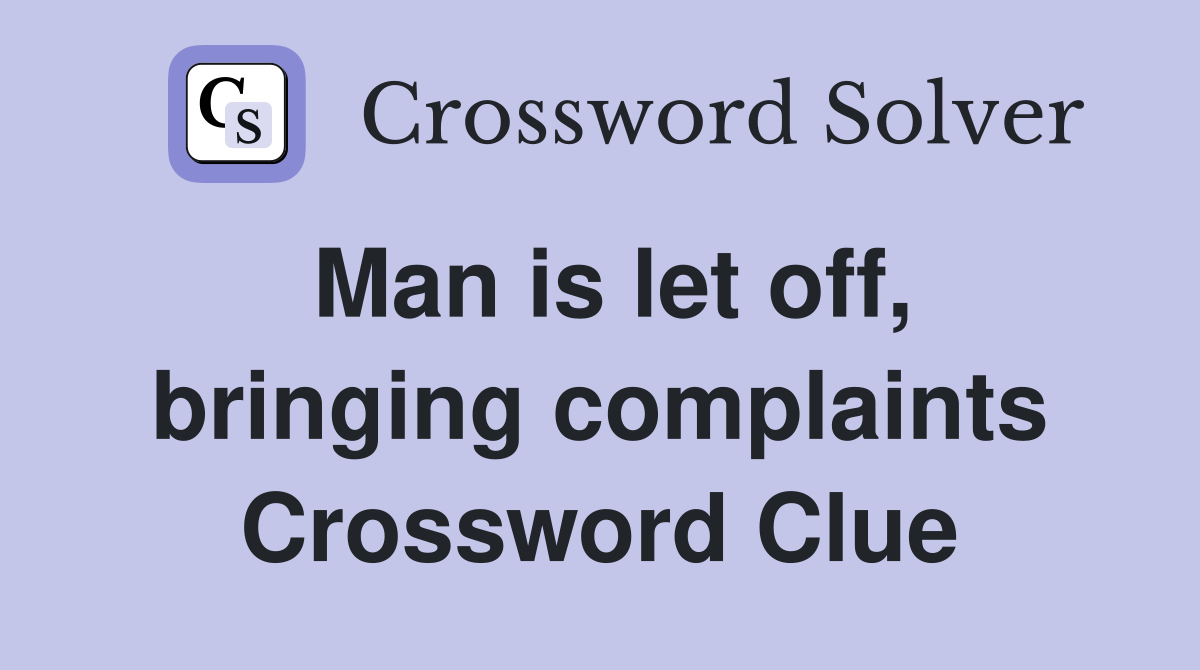 Man is let off, bringing complaints Crossword Clue