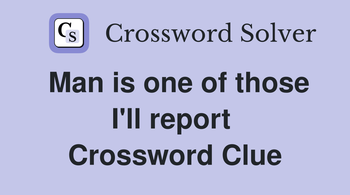 Man is one of those I'll report  Crossword Clue