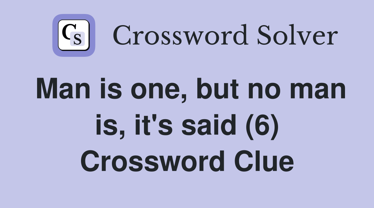 Man is one, but no man is, it's said (6) Crossword Clue