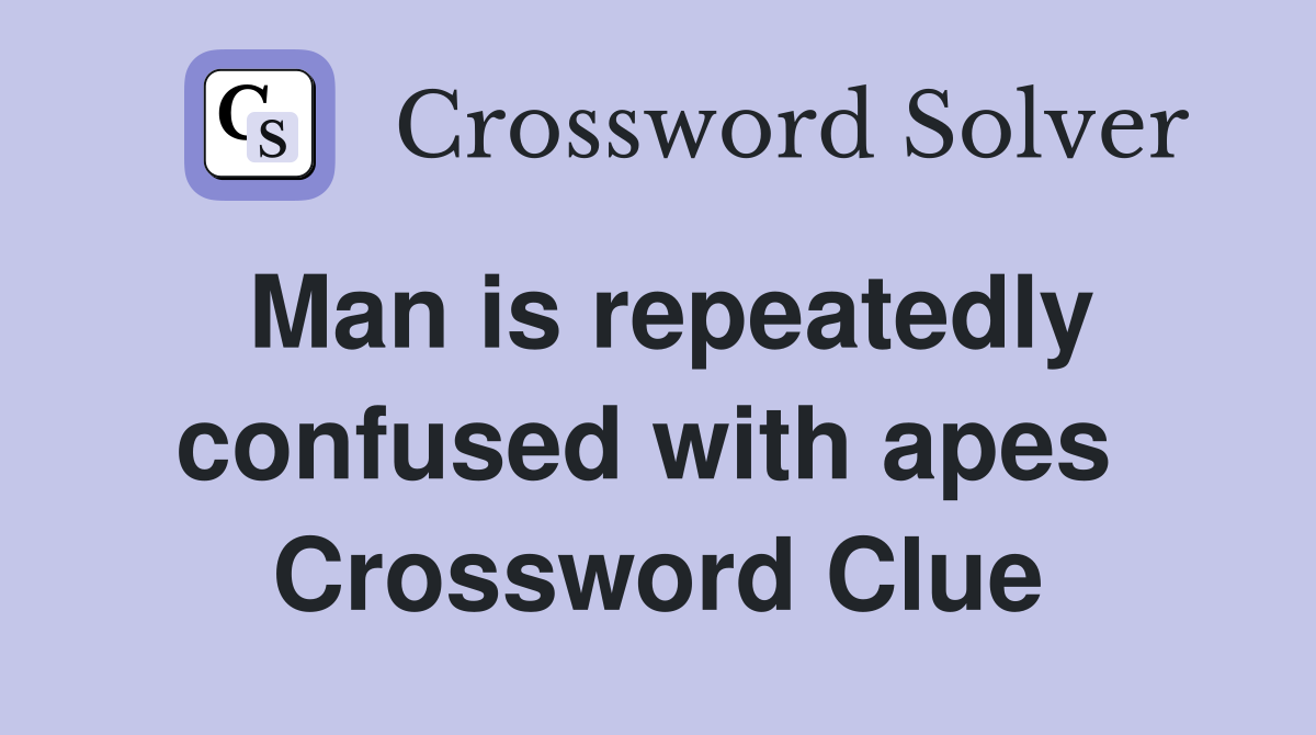 Man is repeatedly confused with apes  Crossword Clue